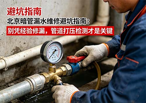 北京暗管漏水維修避坑指南：別憑經(jīng)驗(yàn)修漏，管道打壓檢測才是關(guān)鍵